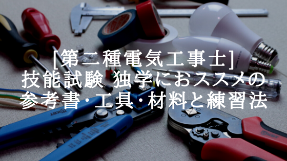 [第二種電気工事士]技能試験 独学におススメの参考書・工具・材料と練習法