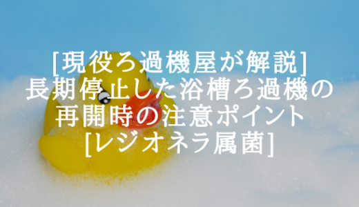 【現役ろ過機屋が解説】長期停止した浴槽ろ過機の再開時の注意ポイント【レジオネラ属菌に注意】