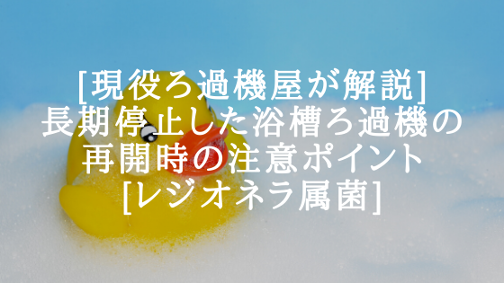 [現役ろ過機屋が解説]長期停止した浴槽ろ過機の再開時の注意ポイント[レジオネラ属菌]