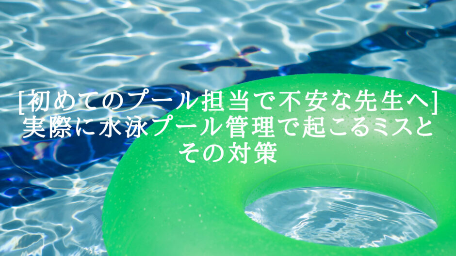 [初めてのプール担当で不安な先生へ]実際に水泳プール管理で起こるミスとその対策