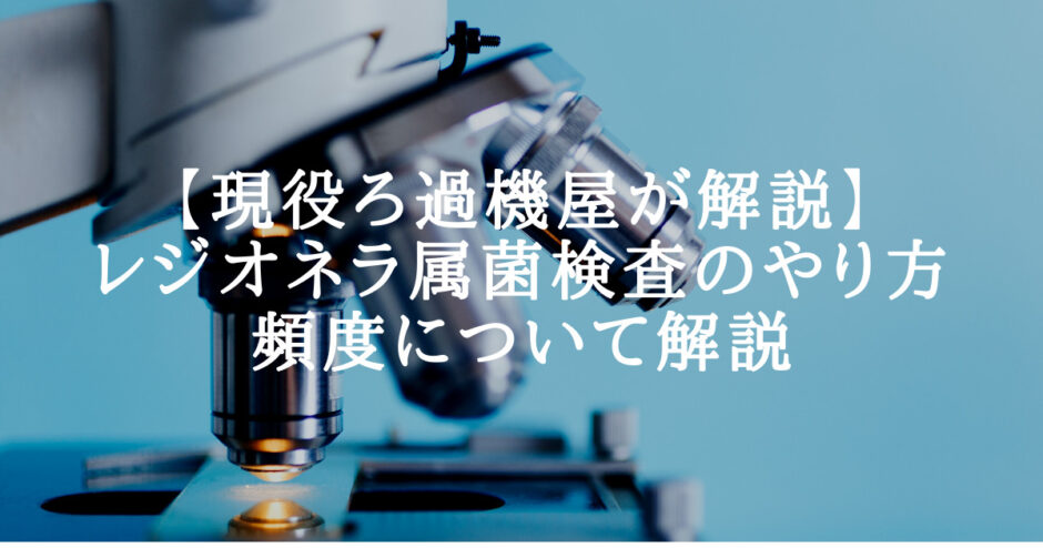 【現役ろ過機屋が解説】レジオネラ属菌検査のやり方・頻度について解説