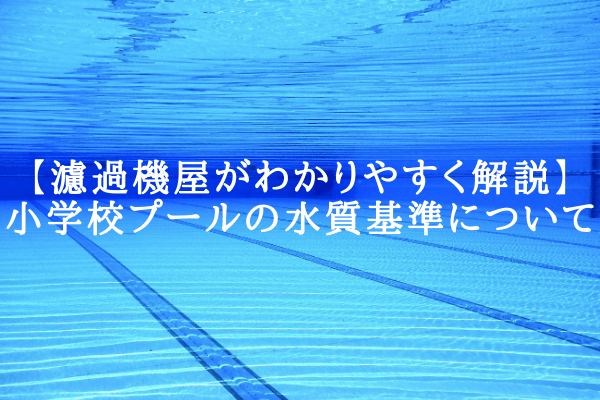 【濾過機屋がわかりやすく解説】小学校プールの水質基準について