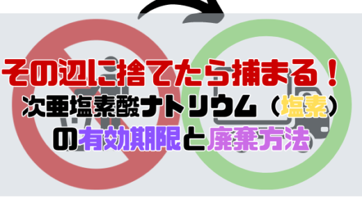 【その辺に捨てたら捕まる！】次亜塩素酸ナトリウム（塩素）の有効期限と捨て方【産廃処理が必要】